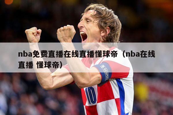 nba免费直播在线直播懂球帝（nba在线直播 懂球帝）