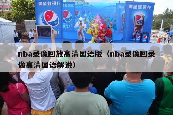 nba录像回放高清国语版（nba录像回录像高清国语解说）