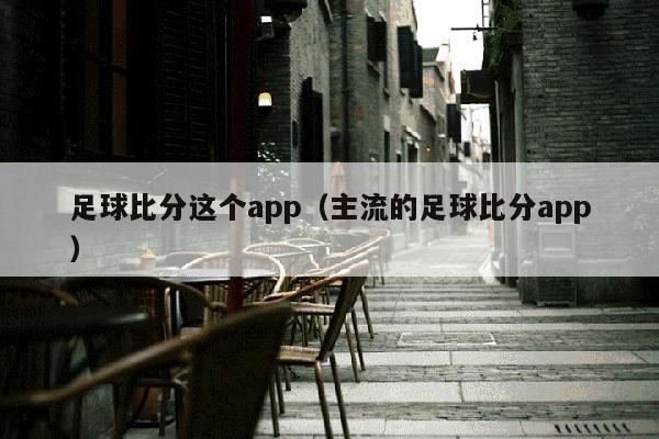 足球比分这个app（主流的足球比分app）