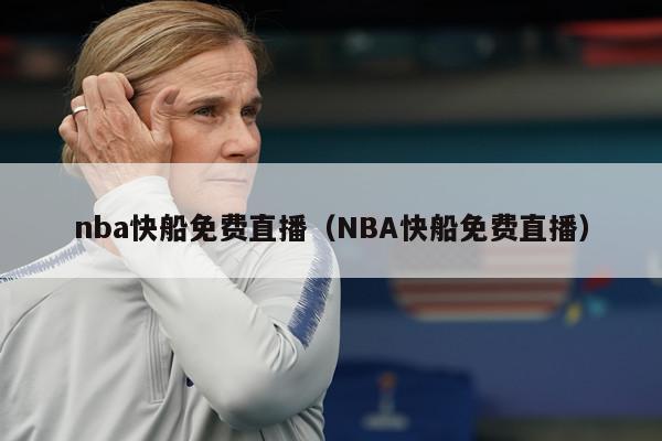 nba快船免费直播（NBA快船免费直播）