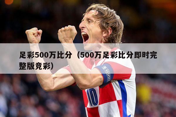 足彩500万比分（500万足彩比分即时完整版竞彩）