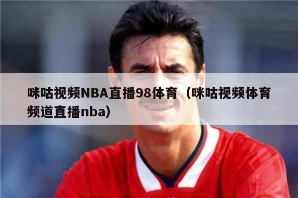 咪咕视频NBA直播98体育（咪咕视频体育频道直播nba）