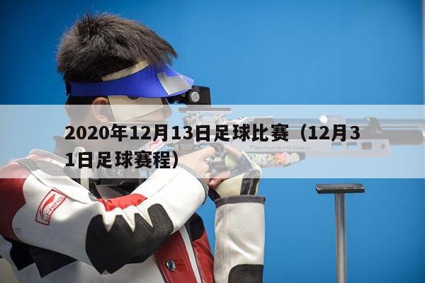 2020年12月13日足球比赛（12月31日足球赛程）