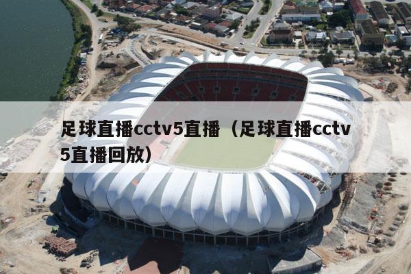 足球直播cctv5直播（足球直播cctv5直播回放）