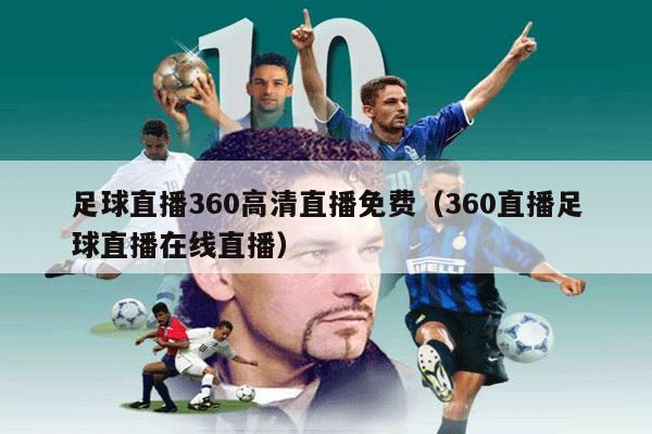 足球直播360高清直播免费（360直播足球直播在线直播）