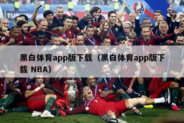 黑白体育app版下载（黑白体育app版下载 NBA）