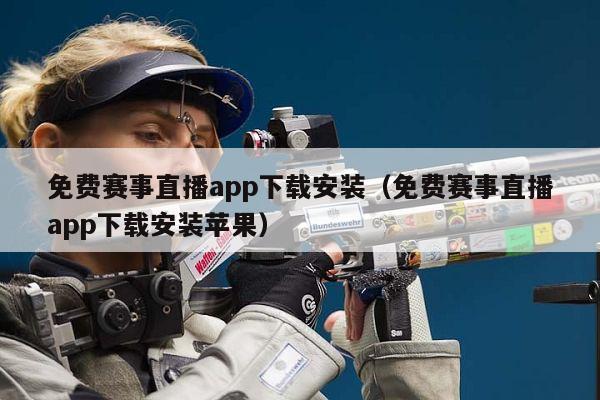 免费赛事直播app下载安装（免费赛事直播app下载安装苹果）