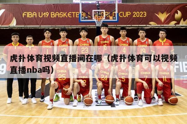 虎扑体育视频直播间在哪（虎扑体育可以视频直播nba吗）