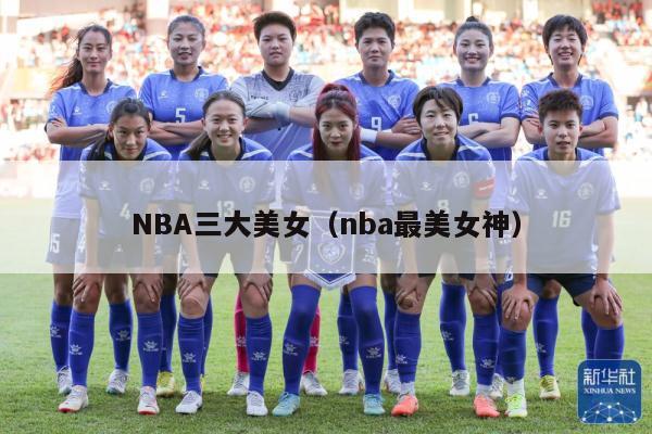 NBA三大美女（nba最美女神）