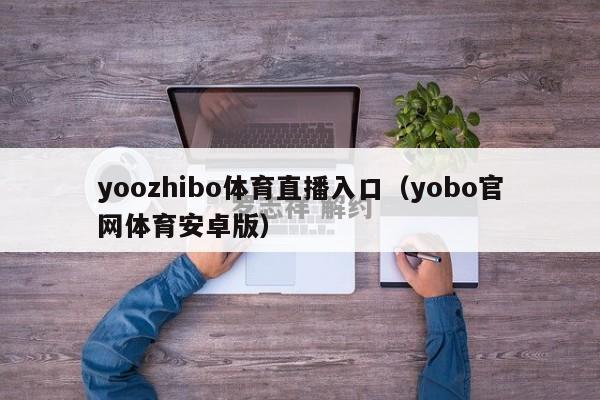 yoozhibo体育直播入口（yobo官网体育安卓版）