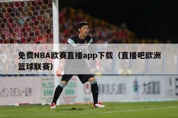 免费NBA欧赛直播app下载（直播吧欧洲篮球联赛）