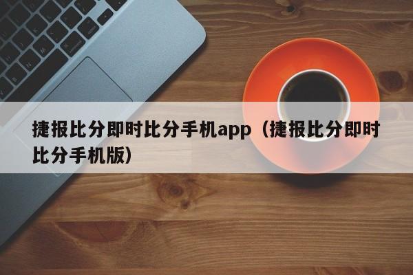 捷报比分即时比分手机app（捷报比分即时比分手机版）