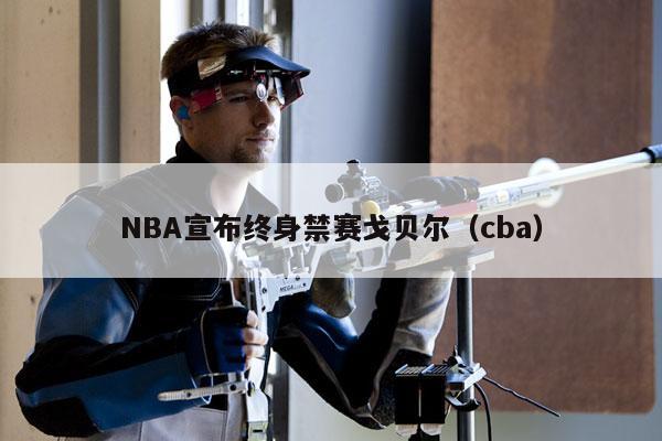 NBA宣布终身禁赛戈贝尔（cba）