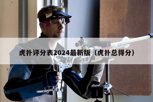 虎扑评分表2024最新版（虎扑总得分）