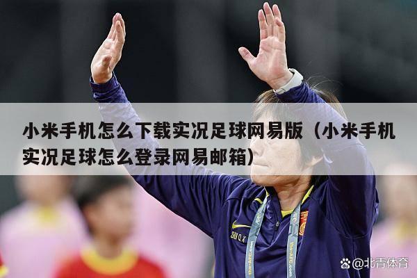 小米手机怎么下载实况足球网易版（小米手机实况足球怎么登录网易邮箱）