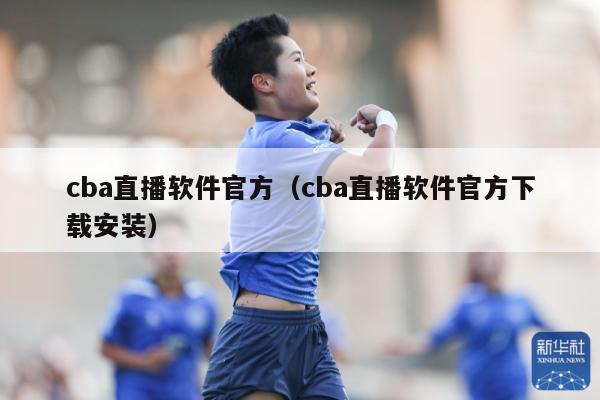 cba直播软件官方（cba直播软件官方下载安装）