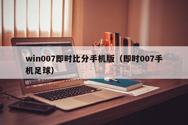 win007即时比分手机版（即时007手机足球）