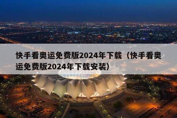 快手看奥运免费版2024年下载（快手看奥运免费版2024年下载安装）