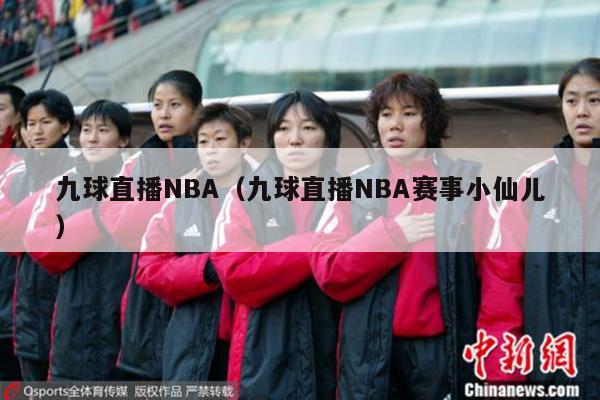 九球直播NBA（九球直播NBA赛事小仙儿）