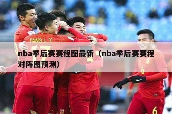 nba季后赛赛程图最新（nba季后赛赛程对阵图预测）