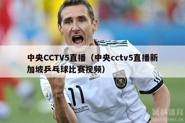 中央CCTV5直播（中央cctv5直播新加坡乒乓球比赛视频）