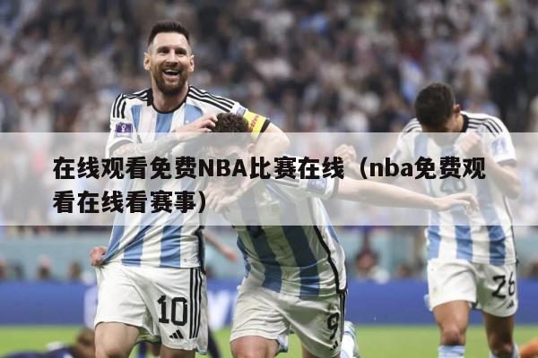 在线观看免费NBA比赛在线（nba免费观看在线看赛事）