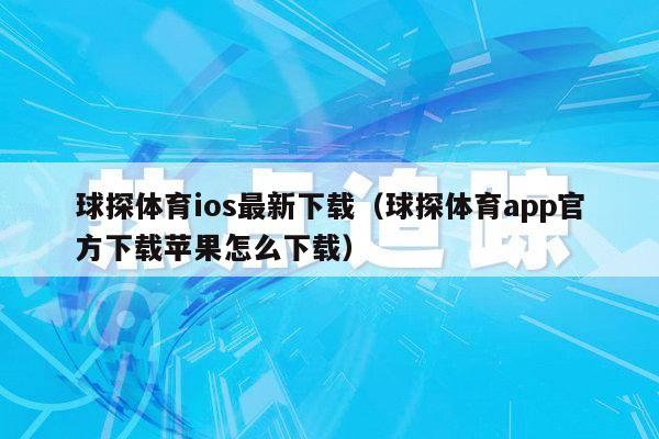 球探体育ios最新下载（球探体育app官方下载苹果怎么下载）