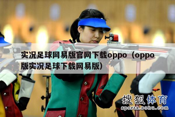 实况足球网易版官网下载oppo（oppo版实况足球下载网易版）