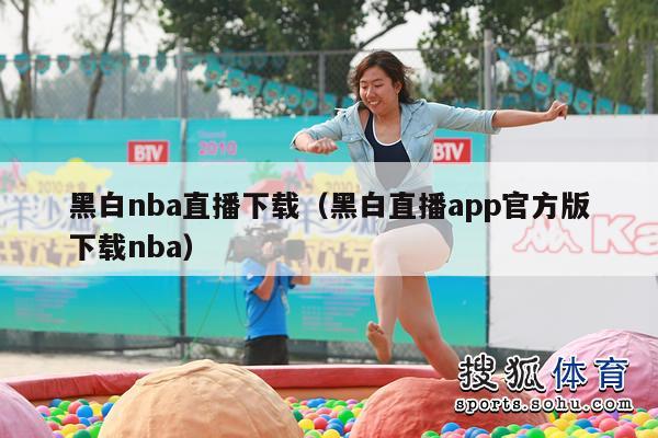 黑白nba直播下载（黑白直播app官方版下载nba）