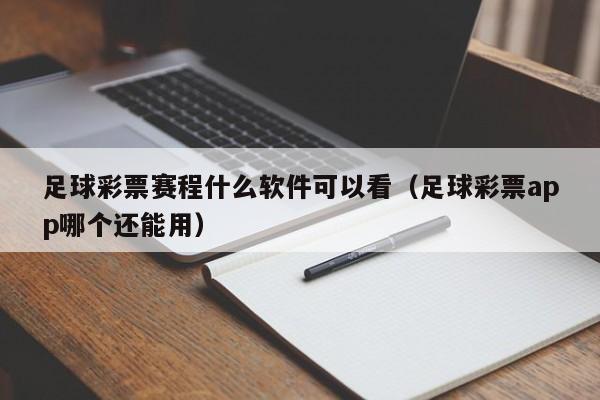 足球彩票赛程什么软件可以看（足球彩票app哪个还能用）