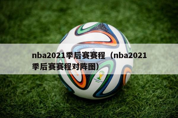 nba2021季后赛赛程（nba2021季后赛赛程对阵图）