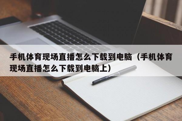 手机体育现场直播怎么下载到电脑（手机体育现场直播怎么下载到电脑上）