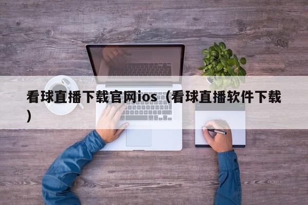 看球直播下载官网ios（看球直播软件下载）