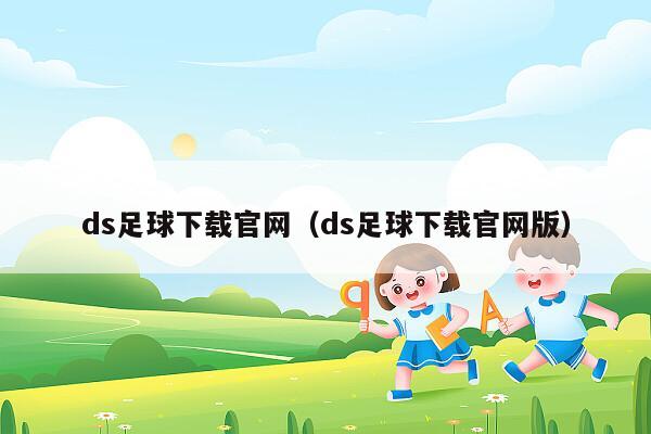 ds足球下载官网（ds足球下载官网版）