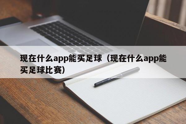 现在什么app能买足球（现在什么app能买足球比赛）