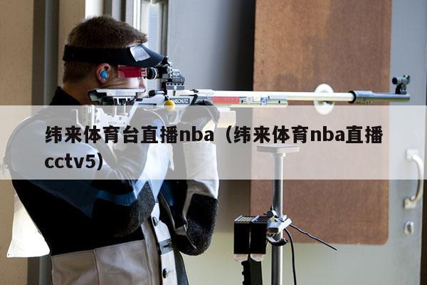 纬来体育台直播nba（纬来体育nba直播cctv5）