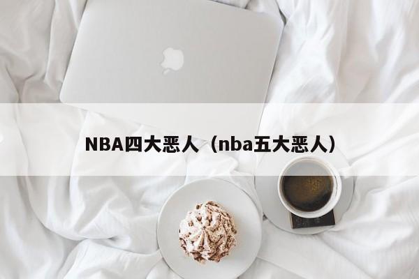 NBA四大恶人（nba五大恶人）