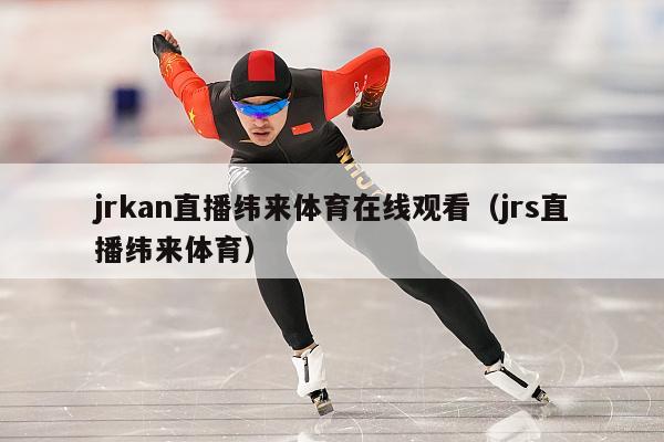 jrkan直播纬来体育在线观看（jrs直播纬来体育）