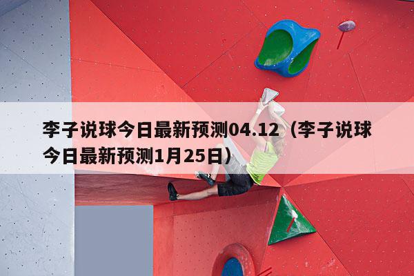 李子说球今日最新预测04.12（李子说球今日最新预测1月25日）