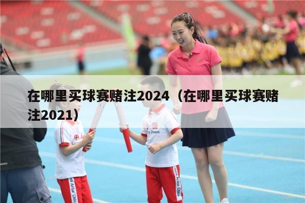 在哪里买球赛赌注2024（在哪里买球赛赌注2021）