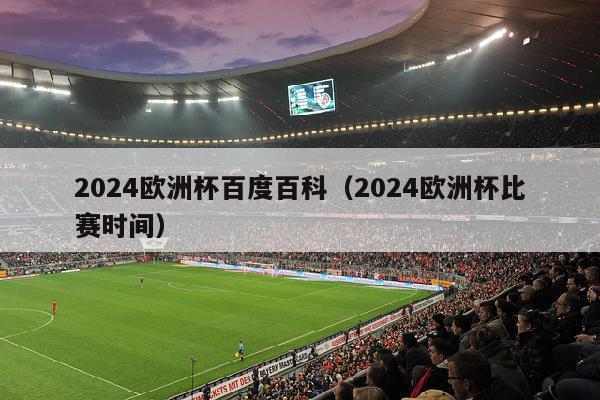 2024欧洲杯百度百科（2024欧洲杯比赛时间）