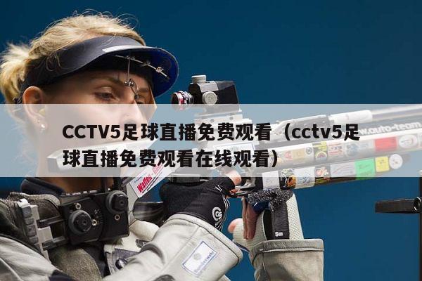 CCTV5足球直播免费观看（cctv5足球直播免费观看在线观看）