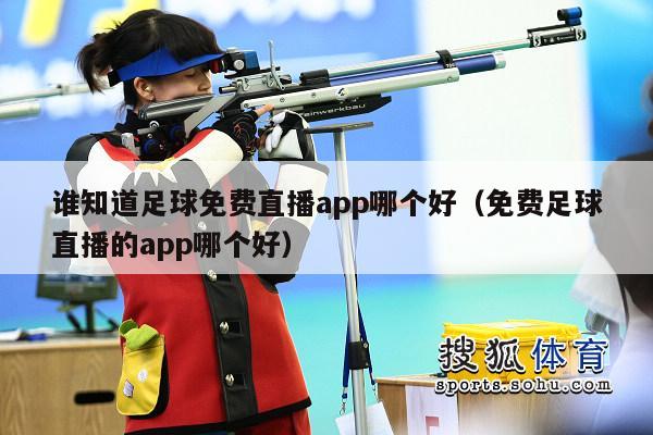 谁知道足球免费直播app哪个好（免费足球直播的app哪个好）