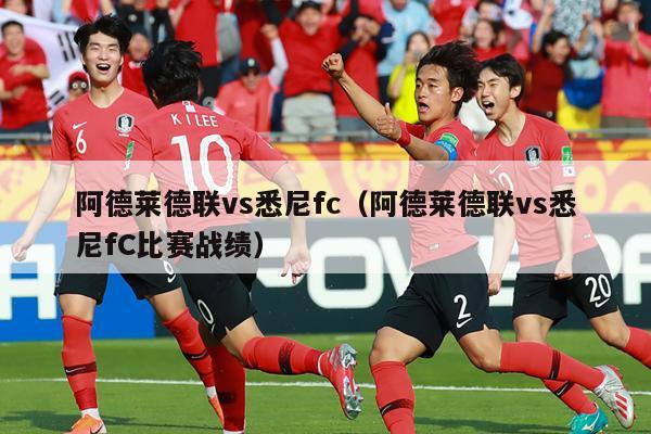 阿德莱德联vs悉尼fc（阿德莱德联vs悉尼fC比赛战绩）