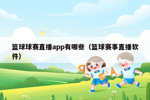 篮球球赛直播app有哪些（篮球赛事直播软件）