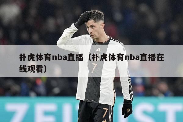 扑虎体育nba直播（扑虎体育nba直播在线观看）