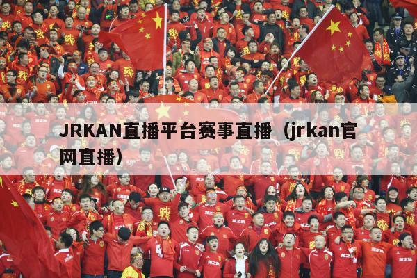 JRKAN直播平台赛事直播（jrkan官网直播）