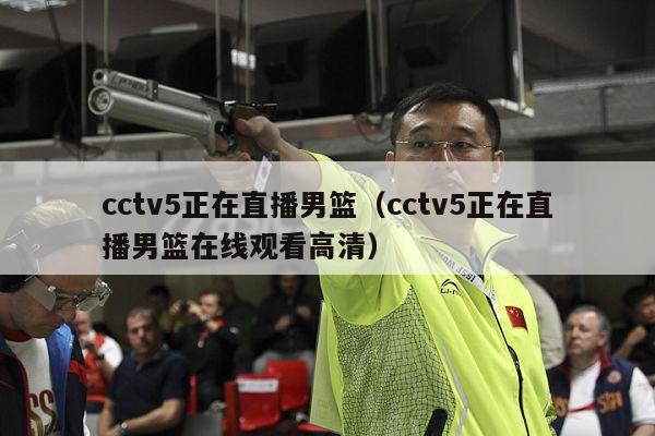 cctv5正在直播男篮（cctv5正在直播男篮在线观看高清）