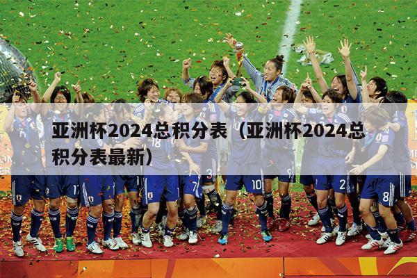 亚洲杯2024总积分表（亚洲杯2024总积分表最新）