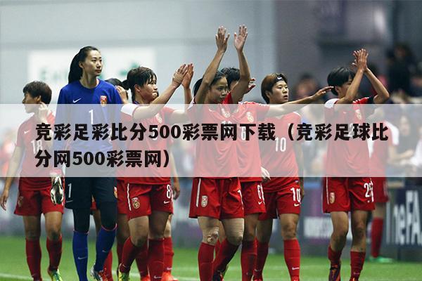 竞彩足彩比分500彩票网下载（竞彩足球比分网500彩票网）